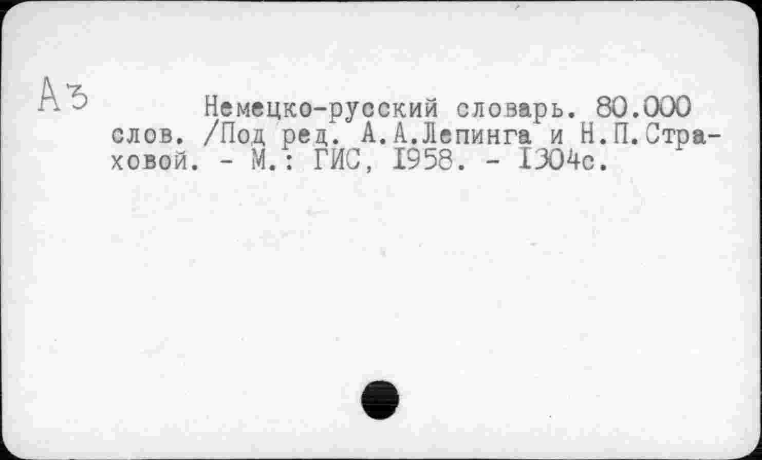 ﻿Кг
Немецко-русский словарь. 80.000 слов. /Под ред. А.А.Лепинга и Н.П.Страховой. - М.: ГИС, 1958. - 1304с.